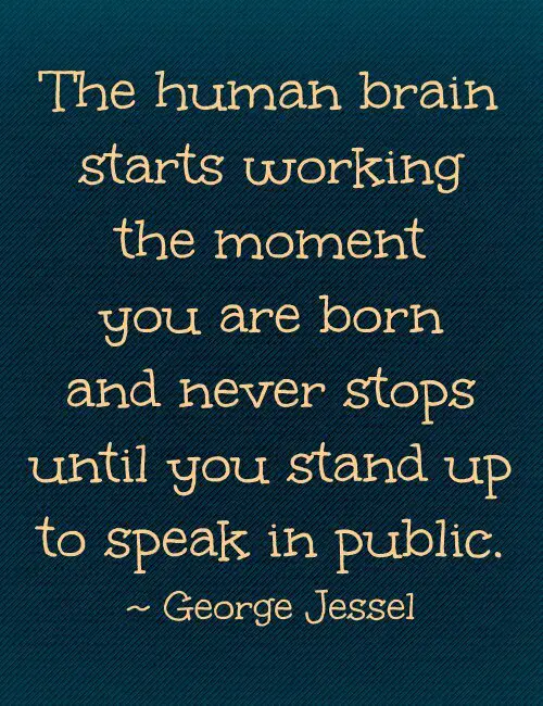 The human brain starts working the moment you are born and never stops until you stand up to speak in public. George Jessel